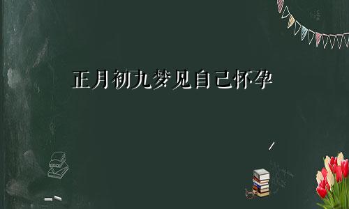 正月初九梦见自己怀孕