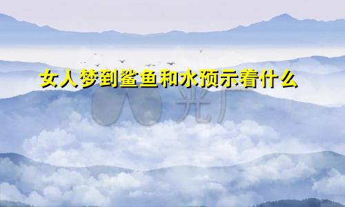 女人梦到鲨鱼和水预示着什么