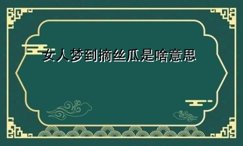 女人梦到摘丝瓜是啥意思