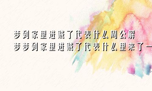 梦到家里进贼了代表什么周公解梦梦到家里进贼了代表什么里来了一群羊