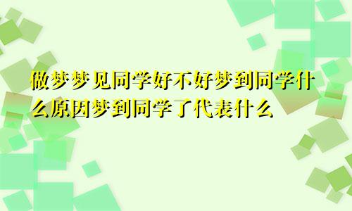 做梦梦见同学好不好梦到同学什么原因梦到同学了代表什么