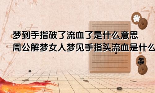 梦到手指破了流血了是什么意思周公解梦女人梦见手指头流血是什么预兆
