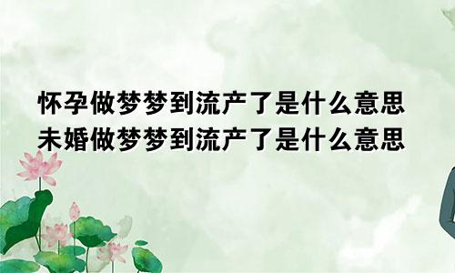 怀孕做梦梦到流产了是什么意思未婚做梦梦到流产了是什么意思
