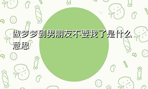 做梦梦到男朋友不要我了是什么意思