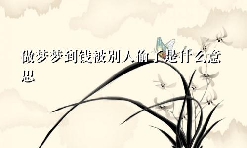 做梦梦到钱被别人偷了是什么意思