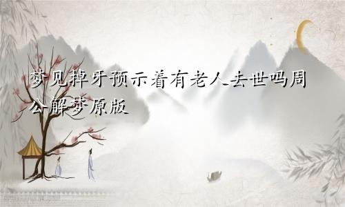 梦见掉牙预示着有老人去世吗周公解梦原版