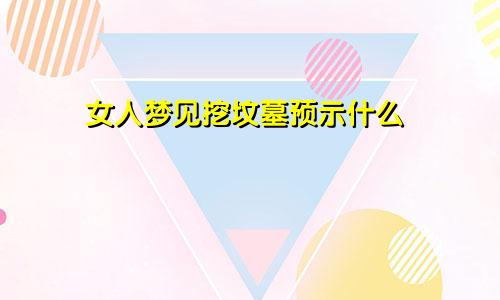 女人梦见挖坟墓预示什么