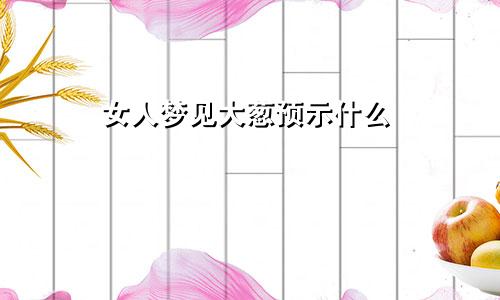 女人梦见大葱预示什么