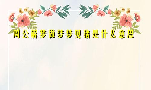 周公解梦做梦梦见猪是什么意思