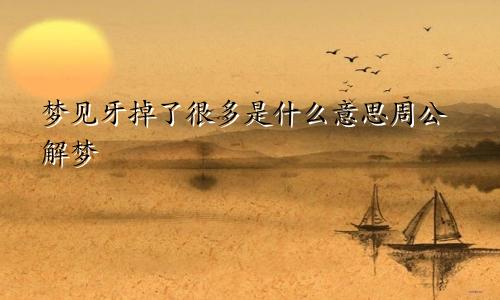 梦见牙掉了很多是什么意思周公解梦