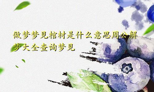 做梦梦见棺材是什么意思周公解梦大全查询梦见