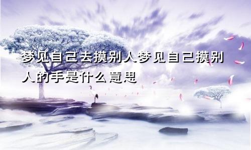 梦见自己去摸别人梦见自己摸别人的手是什么意思