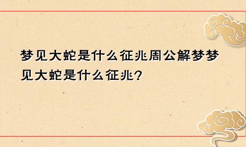 梦见大蛇是什么征兆周公解梦梦见大蛇是什么征兆?