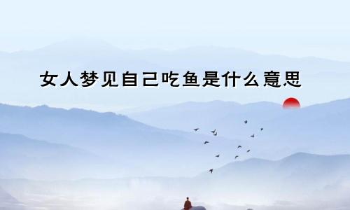 女人梦见自己吃鱼是什么意思