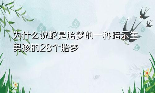 为什么说蛇是胎梦的一种暗示生男孩的28个胎梦