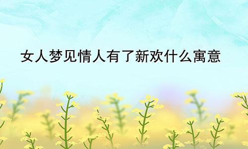女人梦见情人有了新欢什么寓意