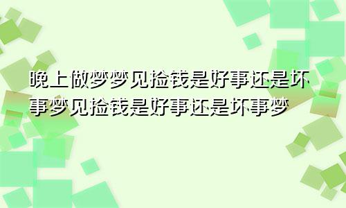晚上做梦梦见捡钱是好事还是坏事梦见捡钱是好事还是坏事梦