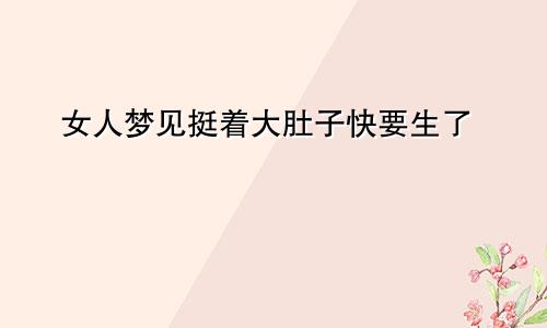 女人梦见挺着大肚子快要生了