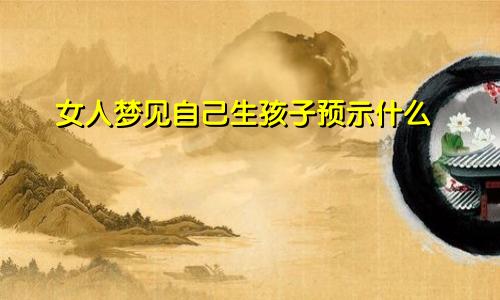 女人梦见自己生孩子预示什么