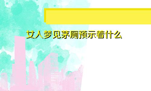 女人梦见茅厕预示着什么