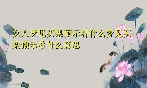 女人梦见买梨预示着什么梦见买梨预示着什么意思