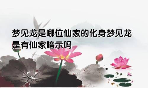 梦见龙是哪位仙家的化身梦见龙是有仙家暗示吗