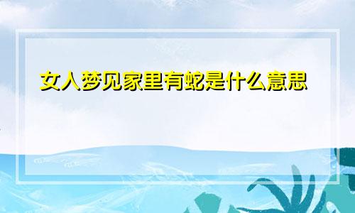 女人梦见家里有蛇是什么意思