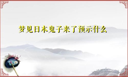 梦见日本鬼子来了预示什么