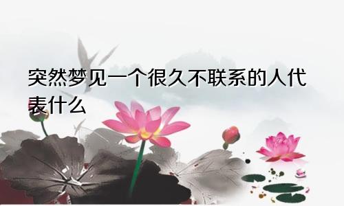 突然梦见一个很久不联系的人代表什么
