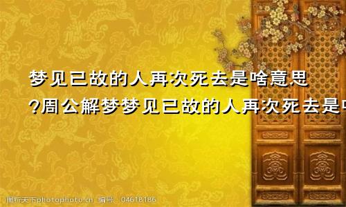 梦见已故的人再次死去是啥意思?周公解梦梦见已故的人再次死去是啥意思?还看见了脸