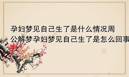 孕妇梦见自己生了是什么情况周公解梦孕妇梦见自己生了是怎么回事