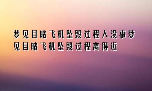 梦见目睹飞机坠毁过程人没事梦见目睹飞机坠毁过程离得近