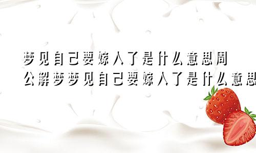 梦见自己要嫁人了是什么意思周公解梦梦见自己要嫁人了是什么意思一梦