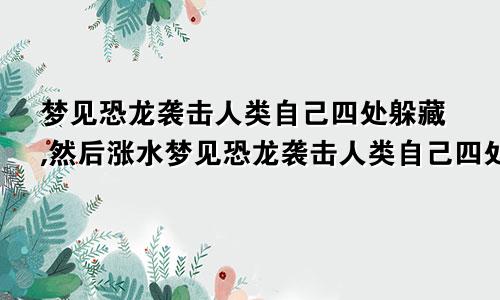 梦见恐龙袭击人类自己四处躲藏,然后涨水梦见恐龙袭击人类自己四处躲藏,还看见棺材