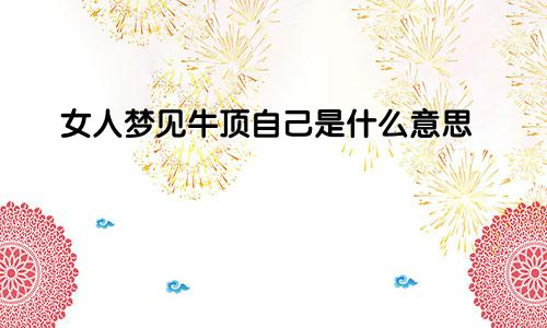 女人梦见牛顶自己是什么意思
