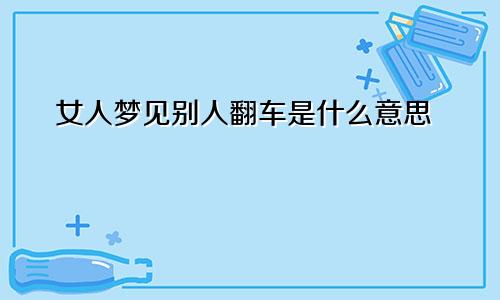 女人梦见别人翻车是什么意思