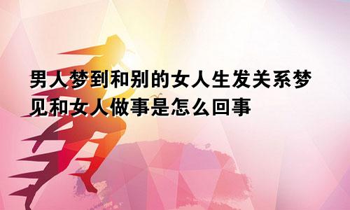 男人梦到和别的女人生发关系梦见和女人做事是怎么回事