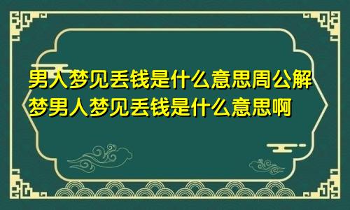 男人梦见丢钱是什么意思周公解梦男人梦见丢钱是什么意思啊
