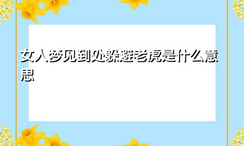女人梦见到处躲避老虎是什么意思