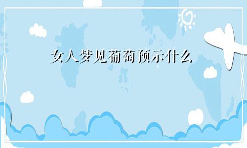 女人梦见葡萄预示什么