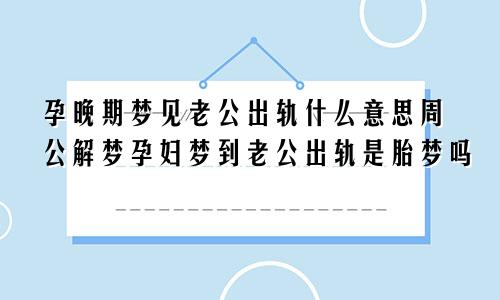 孕晚期梦见老公出轨什么意思周公解梦孕妇梦到老公出轨是胎梦吗