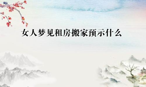 女人梦见租房搬家预示什么