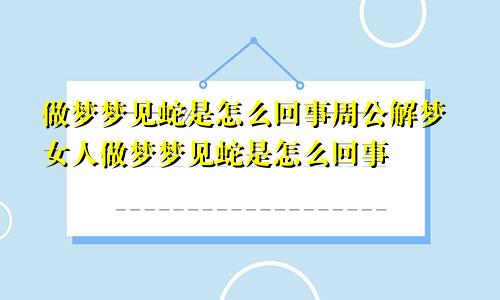 做梦梦见蛇是怎么回事周公解梦女人做梦梦见蛇是怎么回事