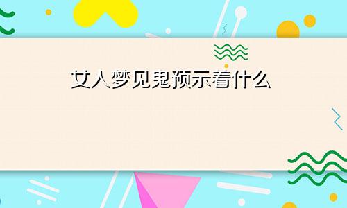 女人梦见鬼预示着什么
