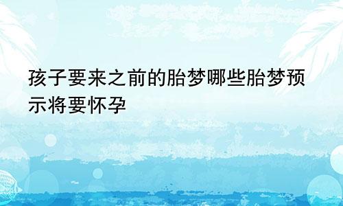 孩子要来之前的胎梦哪些胎梦预示将要怀孕