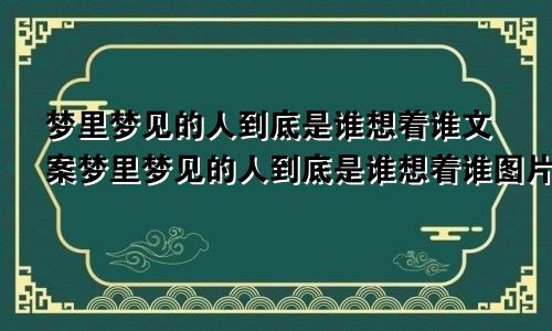梦里梦见的人到底是谁想着谁文案梦里梦见的人到底是谁想着谁图片