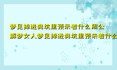 梦见掉进粪坑里预示着什么周公解梦女人梦见掉进粪坑里预示着什么