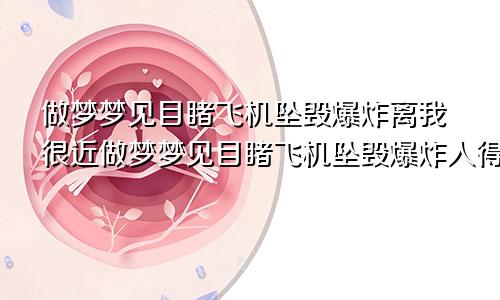 做梦梦见目睹飞机坠毁爆炸离我很近做梦梦见目睹飞机坠毁爆炸人得救了