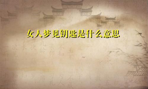 女人梦见钥匙是什么意思