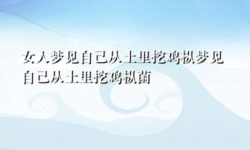 女人梦见自己从土里挖鸡枞梦见自己从土里挖鸡枞菌